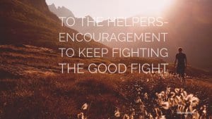 To The Helpers Encouragement to fight the good fight- littlemissblog.com