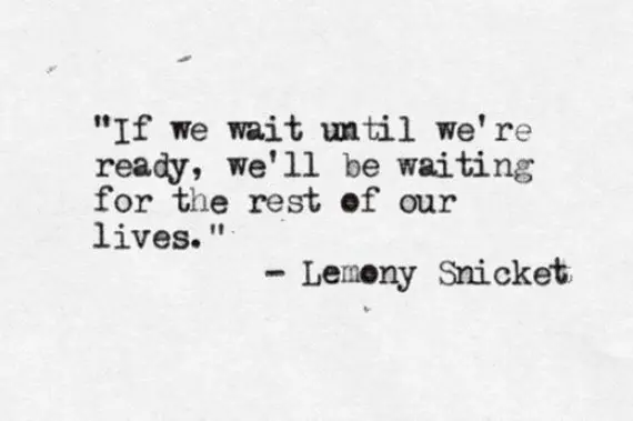 If we wait until we're ready. Lemony Snicket