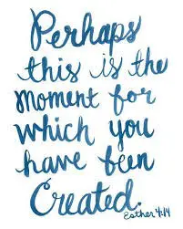 Perhaps this is the moment for which you have been created Esther 4:14